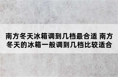 南方冬天冰箱调到几档最合适 南方冬天的冰箱一般调到几档比较适合